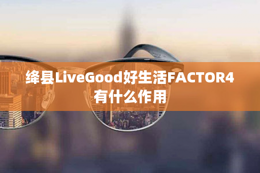 绛县LiveGood好生活FACTOR4有什么作用