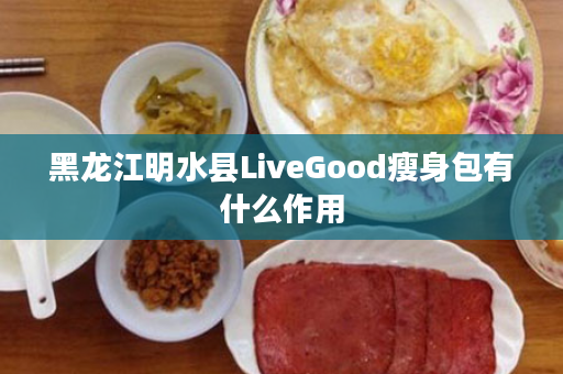 黑龙江明水县LiveGood瘦身包有什么作用