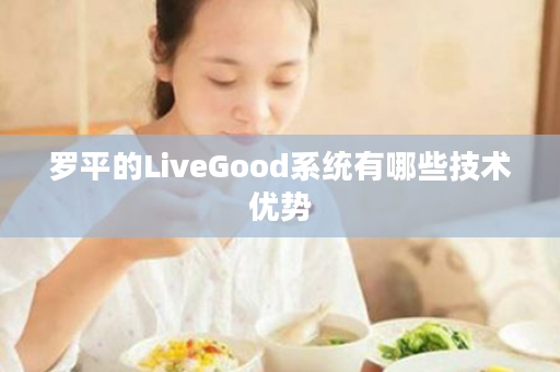 罗平的LiveGood系统有哪些技术优势