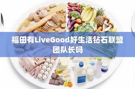 福田有LiveGood好生活钻石联盟团队长吗