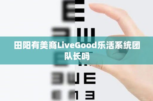 田阳有美商LiveGood乐活系统团队长吗