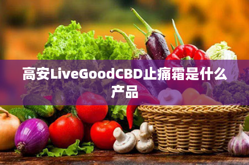 高安LiveGoodCBD止痛霜是什么产品