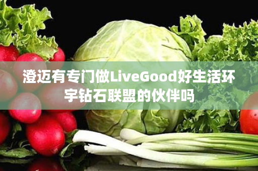 澄迈有专门做LiveGood好生活环宇钻石联盟的伙伴吗