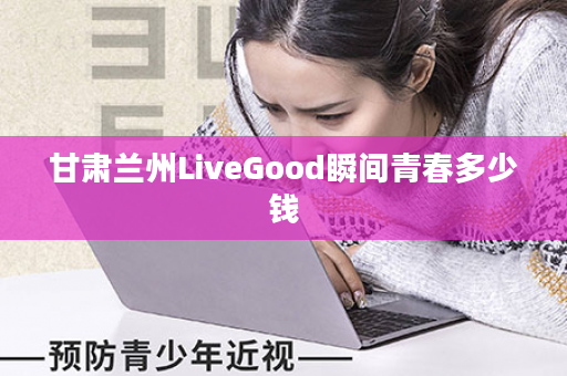 甘肃兰州LiveGood瞬间青春多少钱