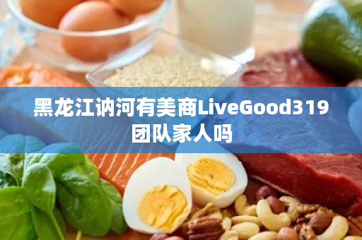 黑龙江讷河有美商LiveGood319团队家人吗