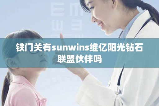 铁门关有sunwins维亿阳光钻石联盟伙伴吗