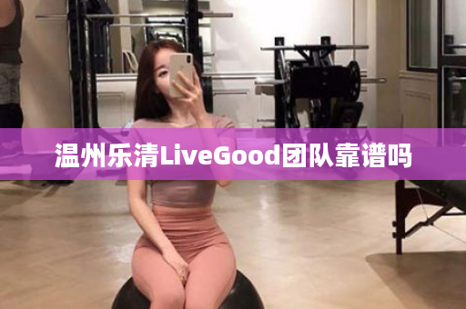 温州乐清LiveGood团队靠谱吗