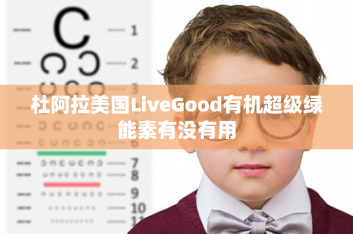 杜阿拉美国LiveGood有机超级绿能素有没有用