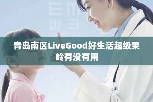 青岛南区LiveGood好生活超级果岭有没有用