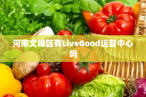 河南文峰区有LiveGood运营中心吗