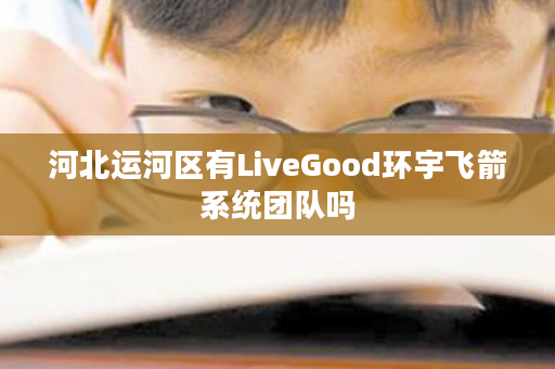 河北运河区有LiveGood环宇飞箭系统团队吗