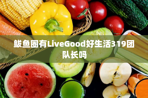 鲅鱼圈有LiveGood好生活319团队长吗