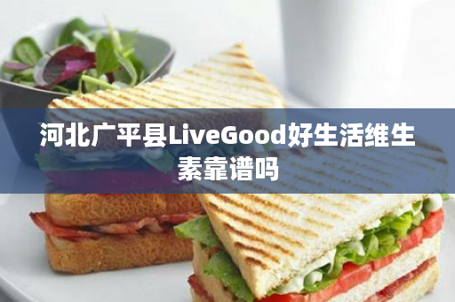 河北广平县LiveGood好生活维生素靠谱吗