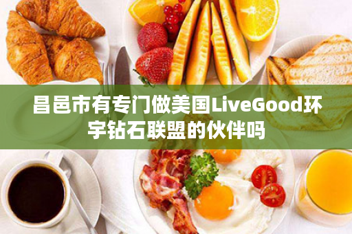 昌邑市有专门做美国LiveGood环宇钻石联盟的伙伴吗