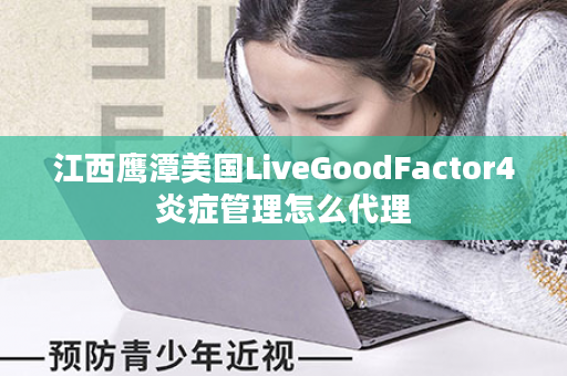 江西鹰潭美国LiveGoodFactor4炎症管理怎么代理