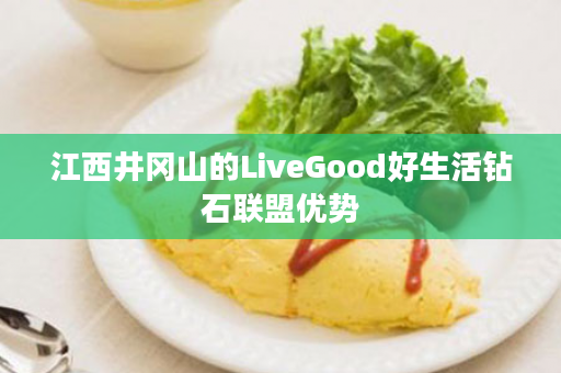 江西井冈山的LiveGood好生活钻石联盟优势