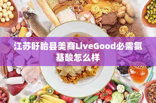 江苏盱眙县美商LiveGood必需氨基酸怎么样