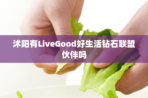 沭阳有LiveGood好生活钻石联盟伙伴吗