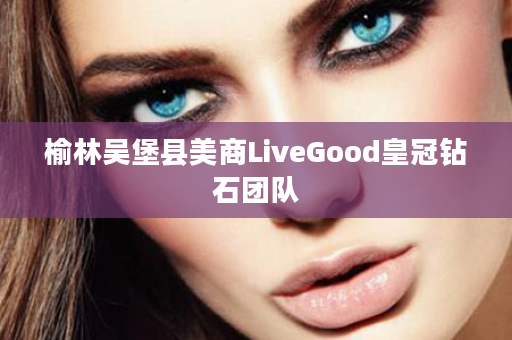 榆林吴堡县美商LiveGood皇冠钻石团队