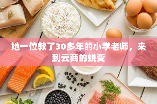 她一位教了30多年的小学老师，来到云商的蜕变