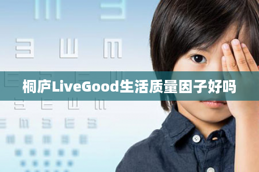 桐庐LiveGood生活质量因子好吗