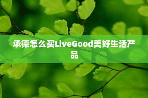 承德怎么买LiveGood美好生活产品