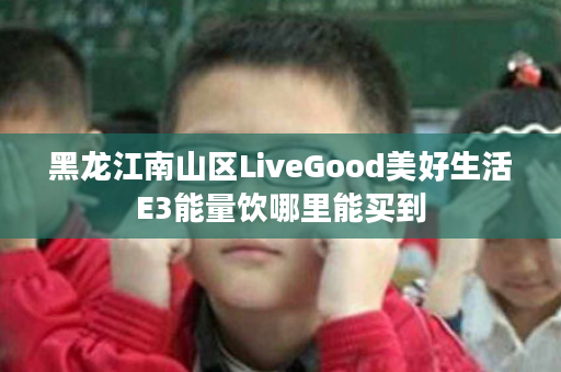 黑龙江南山区LiveGood美好生活E3能量饮哪里能买到