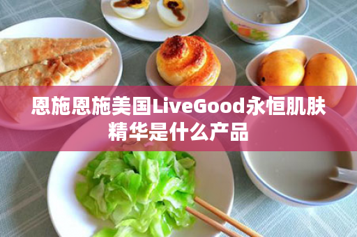 恩施恩施美国LiveGood永恒肌肤精华是什么产品