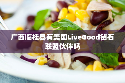 广西临桂县有美国LiveGood钻石联盟伙伴吗