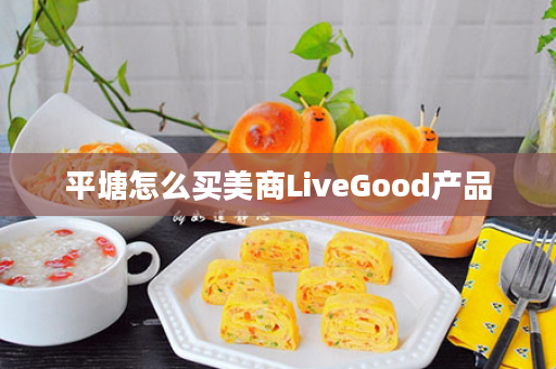 平塘怎么买美商LiveGood产品