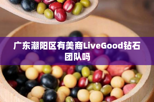 广东潮阳区有美商LiveGood钻石团队吗