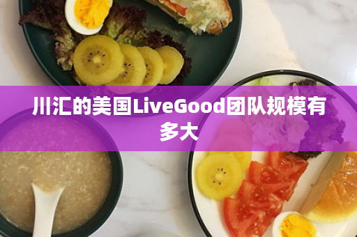 川汇的美国LiveGood团队规模有多大