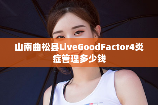 山南曲松县LiveGoodFactor4炎症管理多少钱