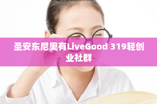 圣安东尼奥有LiveGood 319轻创业社群