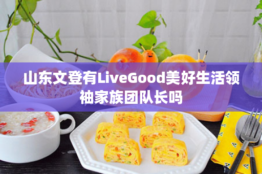 山东文登有LiveGood美好生活领袖家族团队长吗