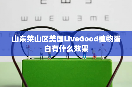 山东莱山区美国LiveGood植物蛋白有什么效果