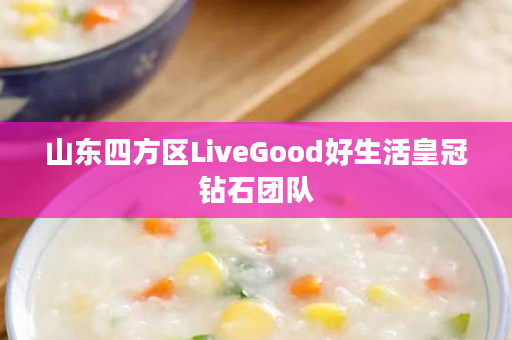 山东四方区LiveGood好生活皇冠钻石团队