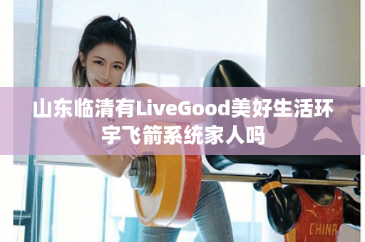 山东临清有LiveGood美好生活环宇飞箭系统家人吗