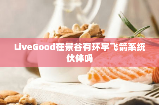 LiveGood在景谷有环宇飞箭系统伙伴吗