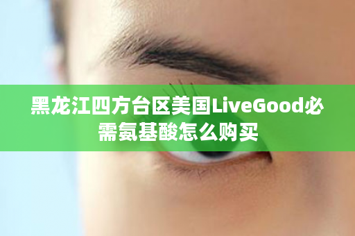 黑龙江四方台区美国LiveGood必需氨基酸怎么购买