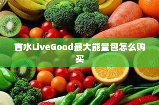 吉水LiveGood最大能量包怎么购买