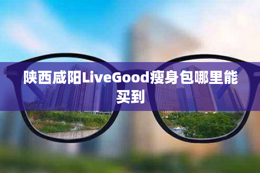 陕西咸阳LiveGood瘦身包哪里能买到