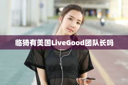 临猗有美国LiveGood团队长吗