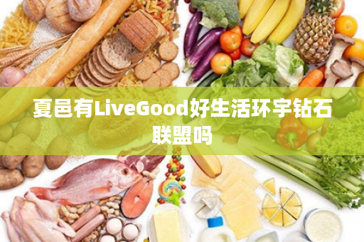 夏邑有LiveGood好生活环宇钻石联盟吗