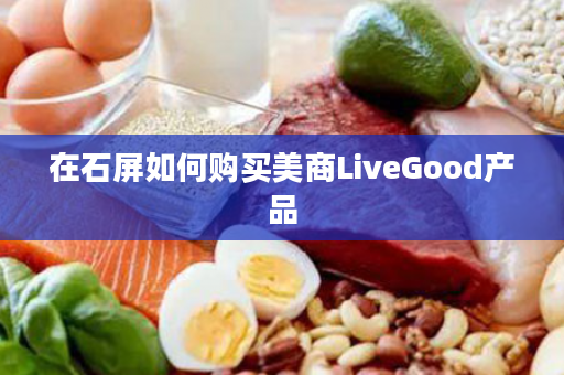 在石屏如何购买美商LiveGood产品