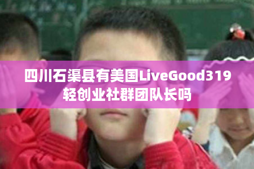 四川石渠县有美国LiveGood319轻创业社群团队长吗