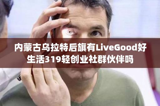 内蒙古乌拉特后旗有LiveGood好生活319轻创业社群伙伴吗