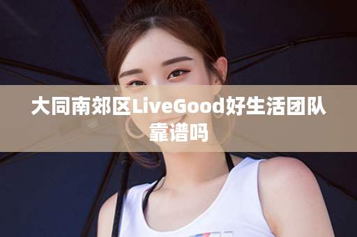 大同南郊区LiveGood好生活团队靠谱吗