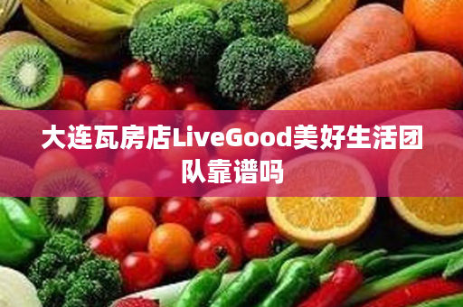 大连瓦房店LiveGood美好生活团队靠谱吗