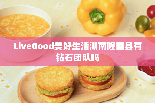 LiveGood美好生活湖南隆回县有钻石团队吗